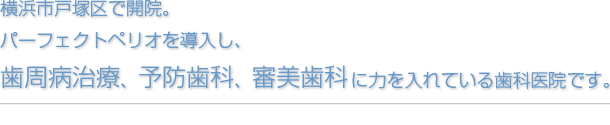 横浜市戸塚区で開院。 パーフェクトペリオを導入し、 歯周病治療、予防歯科、審美歯科に力を入れている歯科医院です。